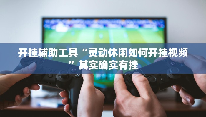 开挂辅助工具“灵动休闲如何开挂视频”其实确实有挂