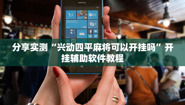 分享实测“兴动四平麻将可以开挂吗”开挂辅助软件教程