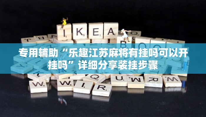 专用辅助“乐趣江苏麻将有挂吗可以开挂吗”详细分享装挂步骤 专用辅助“乐趣江苏麻将有挂吗可以开挂吗”详细分享装挂步骤