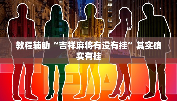 教程辅助“吉祥麻将有没有挂”其实确实有挂