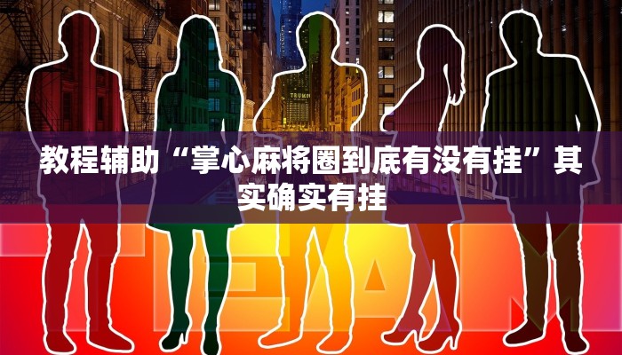 教程辅助“掌心麻将圈到底有没有挂”其实确实有挂