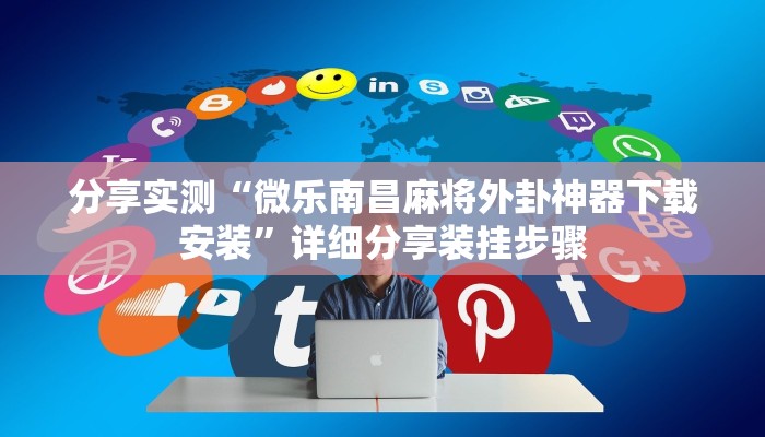 分享实测“微乐南昌麻将外卦神器下载安装”详细分享装挂步骤