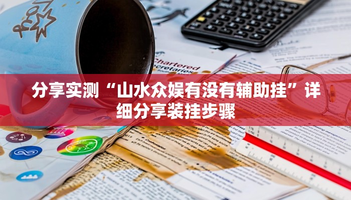 分享实测“山水众娱有没有辅助挂”详细分享装挂步骤