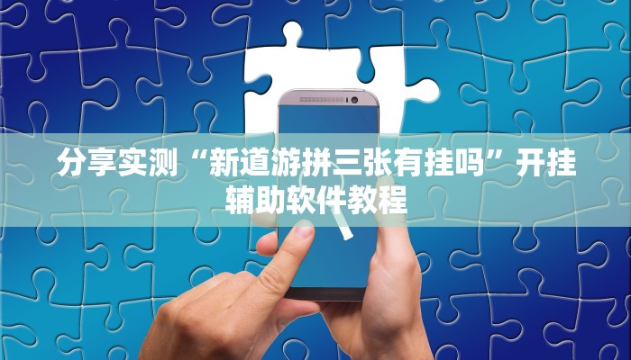 分享实测“新道游拼三张有挂吗”开挂辅助软件教程 分享实测“新道游拼三张有挂吗”开挂辅助软件教程