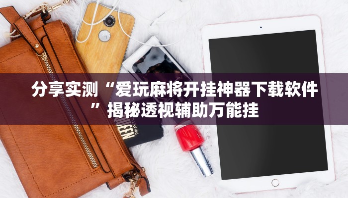 分享实测“爱玩麻将开挂神器下载软件”揭秘透视辅助万能挂