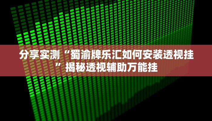 分享实测“蜀渝牌乐汇如何安装透视挂”揭秘透视辅助万能挂