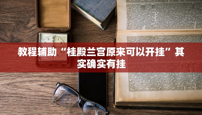 教程辅助“桂殿兰宫原来可以开挂”其实确实有挂 教程辅助“桂殿兰宫原来可以开挂”其实确实有挂