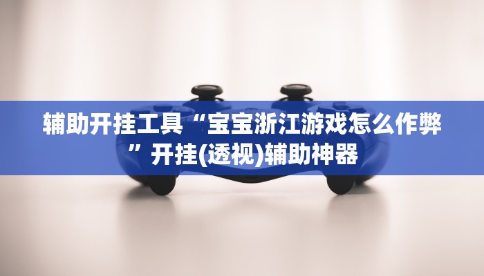 辅助开挂工具“宝宝浙江游戏怎么作弊”开挂(透视)辅助神器