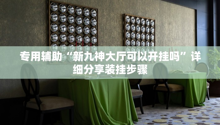 专用辅助“新九神大厅可以开挂吗”详细分享装挂步骤