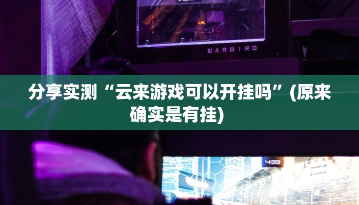 分享实测“云来游戏可以开挂吗”(原来确实是有挂) 分享实测“云来游戏可以开挂吗”(原来确实是有挂)