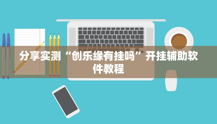 分享实测“创乐缘有挂吗”开挂辅助软件教程