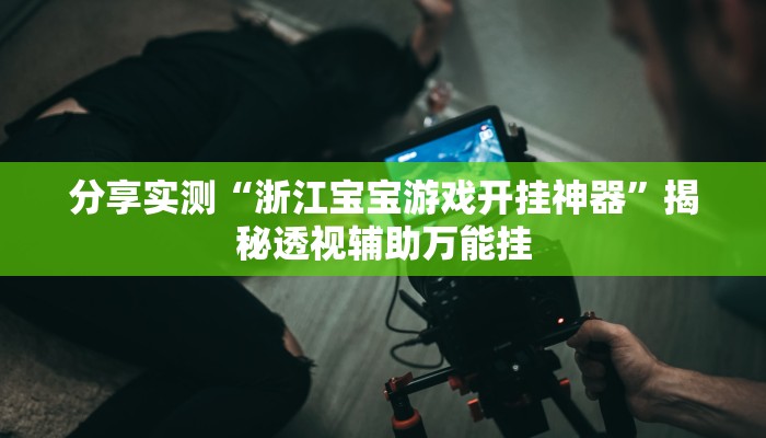 分享实测“浙江宝宝游戏开挂神器”揭秘透视辅助万能挂