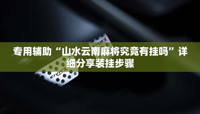 专用辅助“山水云南麻将究竟有挂吗”详细分享装挂步骤