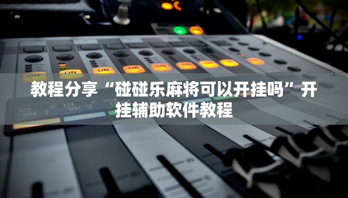 教程分享“碰碰乐麻将可以开挂吗”开挂辅助软件教程