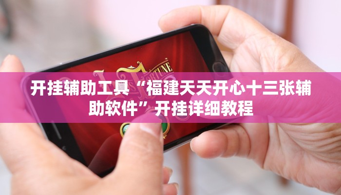 开挂辅助工具“福建天天开心十三张辅助软件”开挂详细教程 开挂辅助工具“福建天天开心十三张辅助软件”开挂详细教程