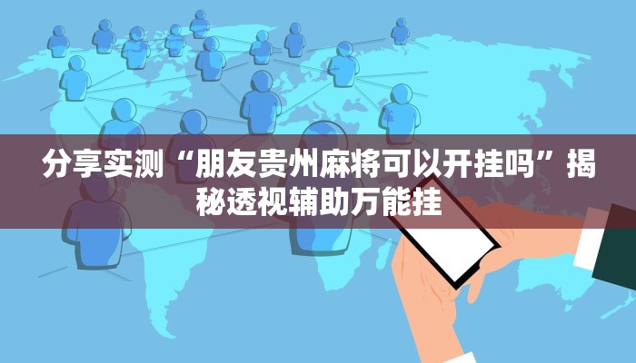 分享实测“朋友贵州麻将可以开挂吗”揭秘透视辅助万能挂 分享实测“朋友贵州麻将可以开挂吗”揭秘透视辅助万能挂