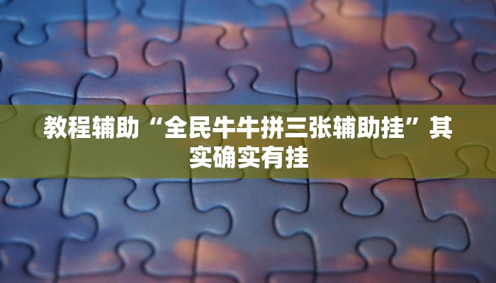 教程辅助“全民牛牛拼三张辅助挂”其实确实有挂 教程辅助“全民牛牛拼三张辅助挂”其实确实有挂