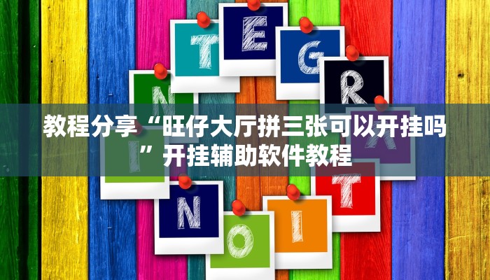 教程分享“旺仔大厅拼三张可以开挂吗”开挂辅助软件教程