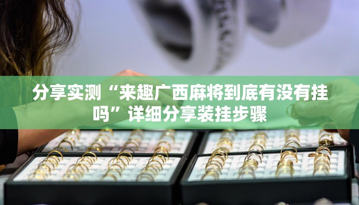 分享实测“来趣广西麻将到底有没有挂吗”详细分享装挂步骤 分享实测“来趣广西麻将到底有没有挂吗”详细分享装挂步骤