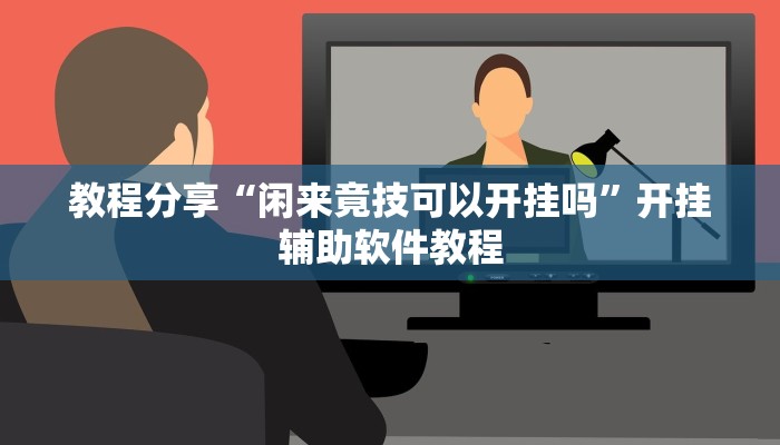 教程分享“闲来竟技可以开挂吗”开挂辅助软件教程 教程分享“闲来竟技可以开挂吗”开挂辅助软件教程