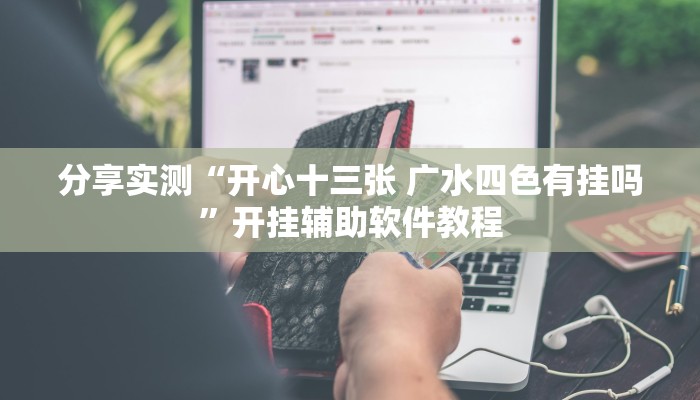 分享实测“开心十三张 广水四色有挂吗”开挂辅助软件教程