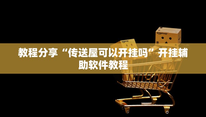 教程分享“传送屋可以开挂吗”开挂辅助软件教程 教程分享“传送屋可以开挂吗”开挂辅助软件教程