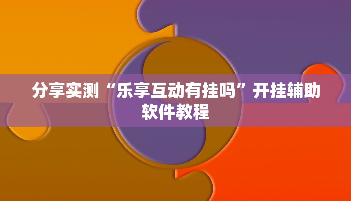 分享实测“乐享互动有挂吗”开挂辅助软件教程