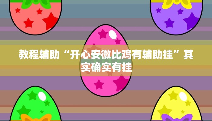 教程辅助“开心安徽比鸡有辅助挂”其实确实有挂 教程辅助“开心安徽比鸡有辅助挂”其实确实有挂