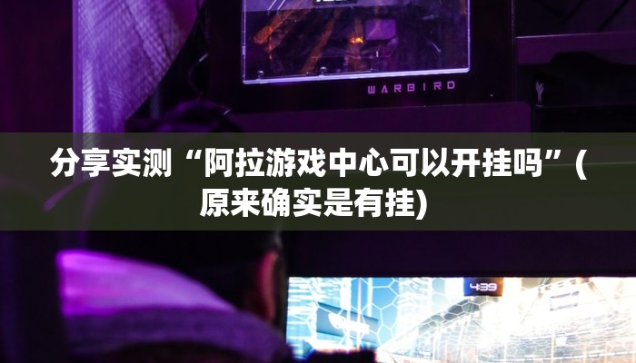 分享实测“阿拉游戏中心可以开挂吗”(原来确实是有挂) 分享实测“阿拉游戏中心可以开挂吗”(原来确实是有挂)