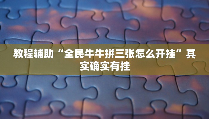 教程辅助“全民牛牛拼三张怎么开挂”其实确实有挂