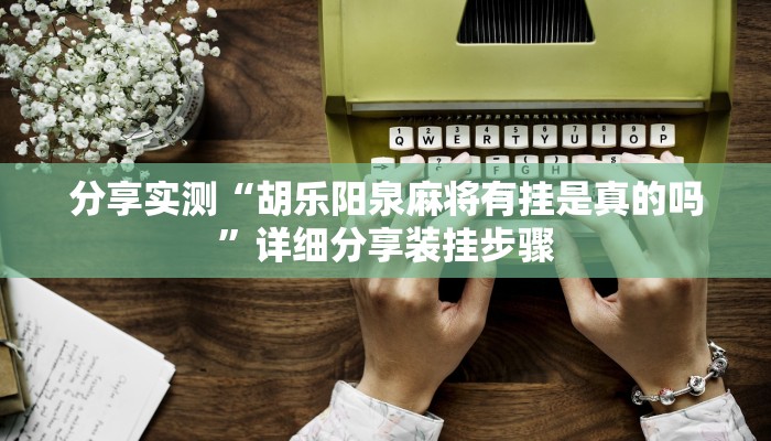 分享实测“胡乐阳泉麻将有挂是真的吗”详细分享装挂步骤