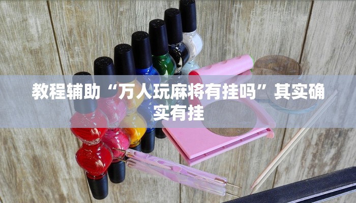 教程辅助“万人玩麻将有挂吗”其实确实有挂