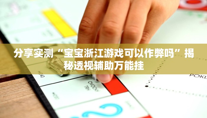 分享实测“宝宝浙江游戏可以作弊吗”揭秘透视辅助万能挂