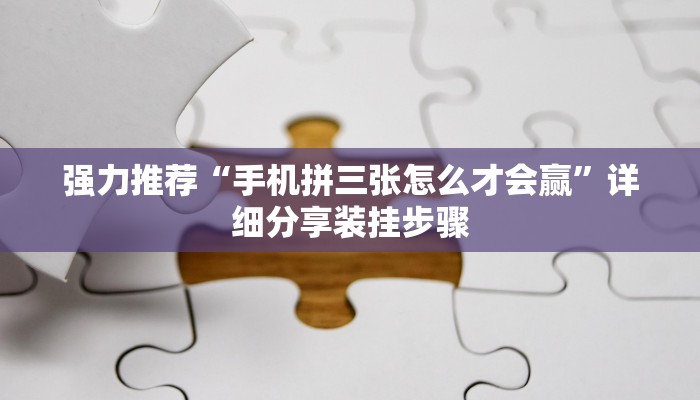 强力推荐“手机拼三张怎么才会赢”详细分享装挂步骤