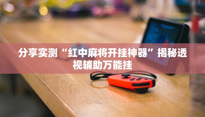 分享实测“红中麻将开挂神器”揭秘透视辅助万能挂