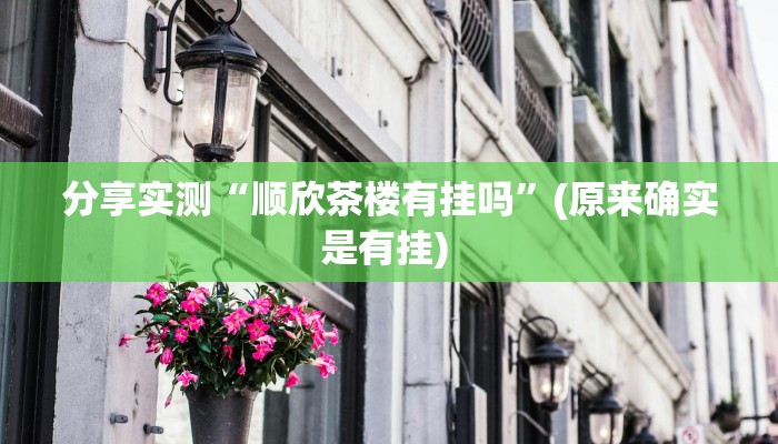 分享实测“顺欣茶楼有挂吗”(原来确实是有挂) 