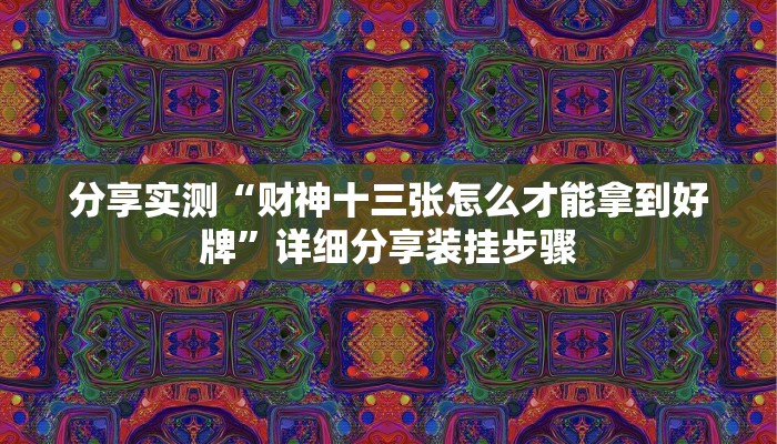 分享实测“财神十三张怎么才能拿到好牌”详细分享装挂步骤 分享实测“财神十三张怎么才能拿到好牌”详细分享装挂步骤