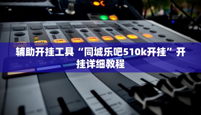 辅助开挂工具“同城乐吧510k开挂”开挂详细教程