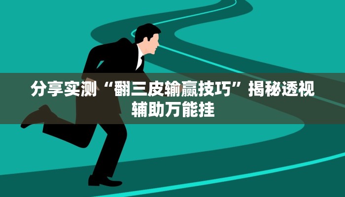 分享实测“翻三皮输赢技巧”揭秘透视辅助万能挂
