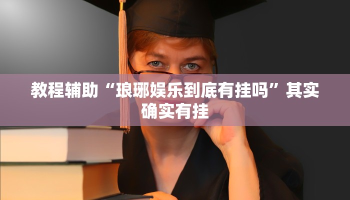 教程辅助“琅琊娱乐到底有挂吗”其实确实有挂