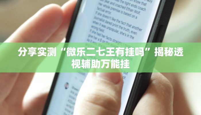 分享实测“微乐二七王有挂吗”揭秘透视辅助万能挂 分享实测“微乐二七王有挂吗”揭秘透视辅助万能挂