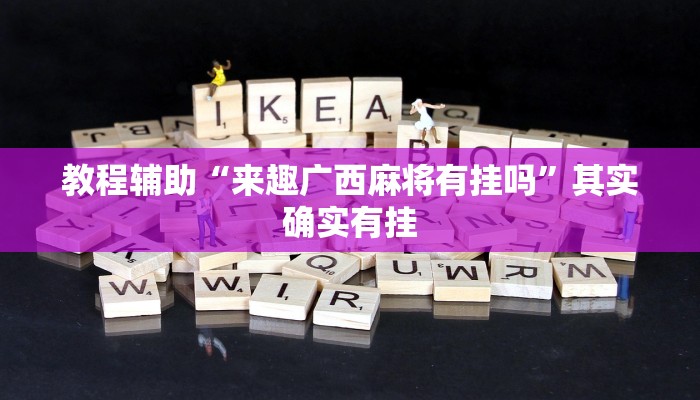 教程辅助“来趣广西麻将有挂吗”其实确实有挂