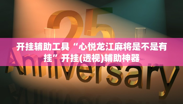 开挂辅助工具“心悦龙江麻将是不是有挂”开挂(透视)辅助神器