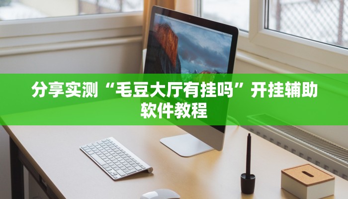分享实测“毛豆大厅有挂吗”开挂辅助软件教程