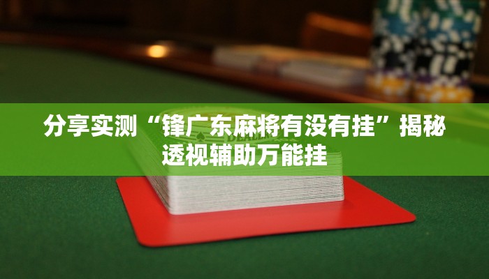 分享实测“锋广东麻将有没有挂”揭秘透视辅助万能挂 分享实测“锋广东麻将有没有挂”揭秘透视辅助万能挂