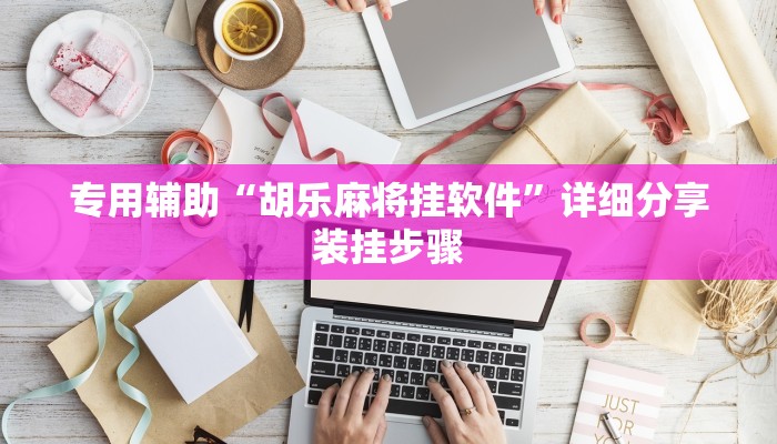 专用辅助“胡乐麻将挂软件”详细分享装挂步骤