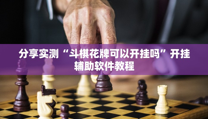 分享实测“斗棋花牌可以开挂吗”开挂辅助软件教程