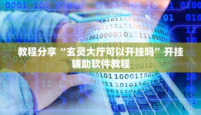 教程分享“玄灵大厅可以开挂吗”开挂辅助软件教程 教程分享“玄灵大厅可以开挂吗”开挂辅助软件教程