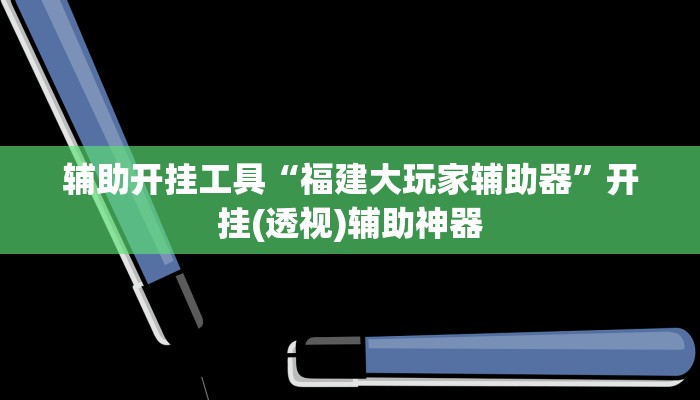 辅助开挂工具“福建大玩家辅助器”开挂(透视)辅助神器 辅助开挂工具“福建大玩家辅助器”开挂(透视)辅助神器