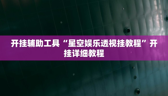开挂辅助工具“星空娱乐透视挂教程”开挂详细教程